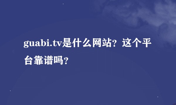guabi.tv是什么网站？这个平台靠谱吗？