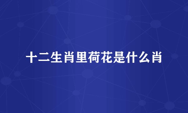 十二生肖里荷花是什么肖