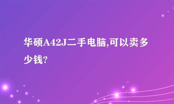 华硕A42J二手电脑,可以卖多少钱?