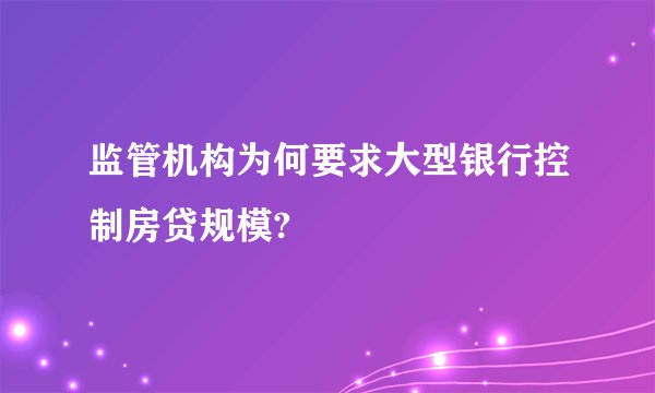 监管机构为何要求大型银行控制房贷规模?