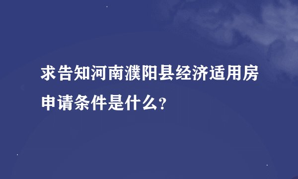 求告知河南濮阳县经济适用房申请条件是什么？