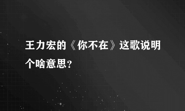 王力宏的《你不在》这歌说明个啥意思？