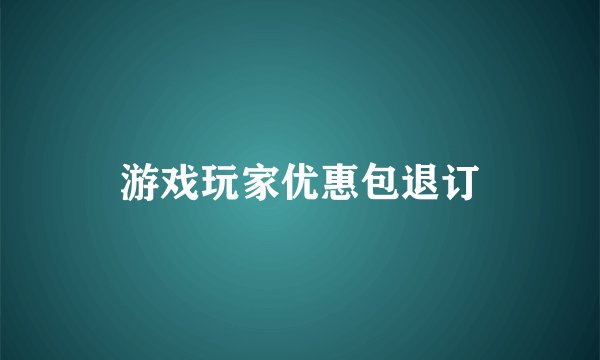 游戏玩家优惠包退订