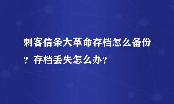 刺客信条大革命存档怎么备份？存档丢失怎么办？
