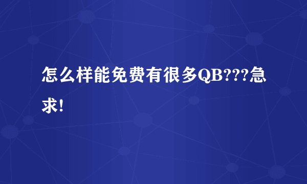 怎么样能免费有很多QB???急求!
