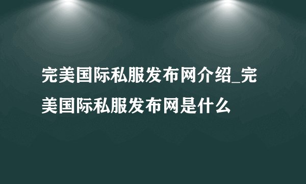 完美国际私服发布网介绍_完美国际私服发布网是什么