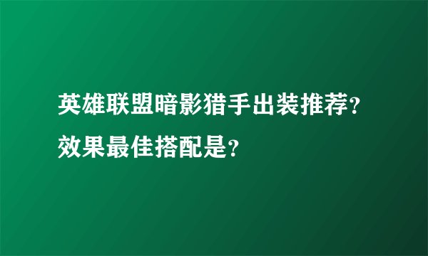 英雄联盟暗影猎手出装推荐？效果最佳搭配是？