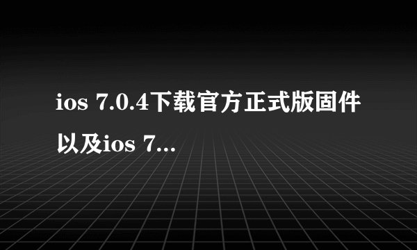 ios 7.0.4下载官方正式版固件以及ios 7.0.4升级图文教程
