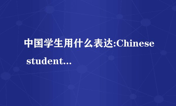 中国学生用什么表达:Chinese students, China’s student?