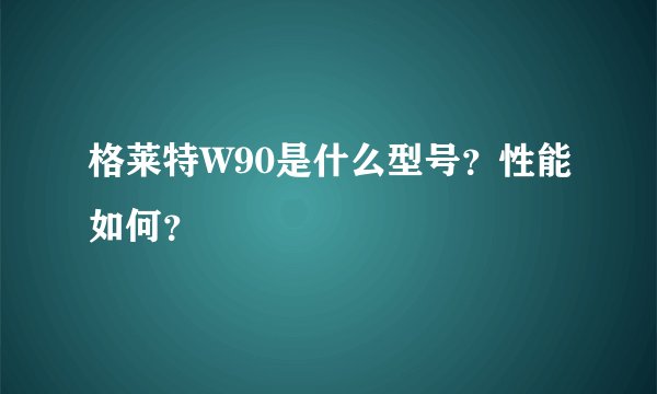 格莱特W90是什么型号？性能如何？