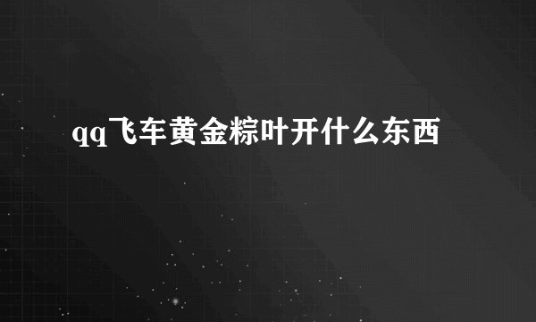 qq飞车黄金粽叶开什么东西