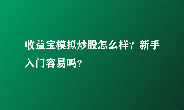 收益宝模拟炒股怎么样？新手入门容易吗？
