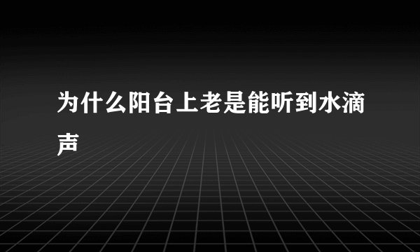 为什么阳台上老是能听到水滴声