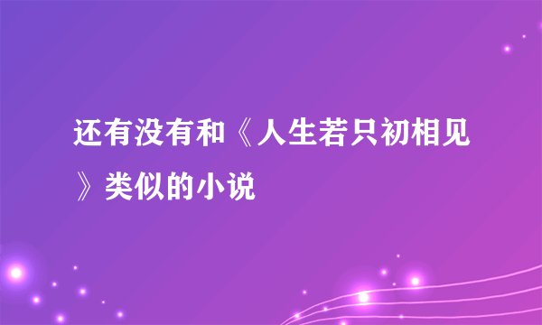 还有没有和《人生若只初相见》类似的小说