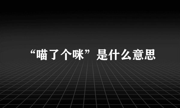 “喵了个咪”是什么意思