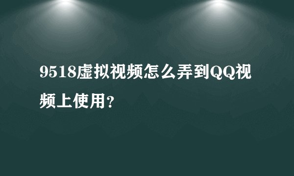 9518虚拟视频怎么弄到QQ视频上使用？