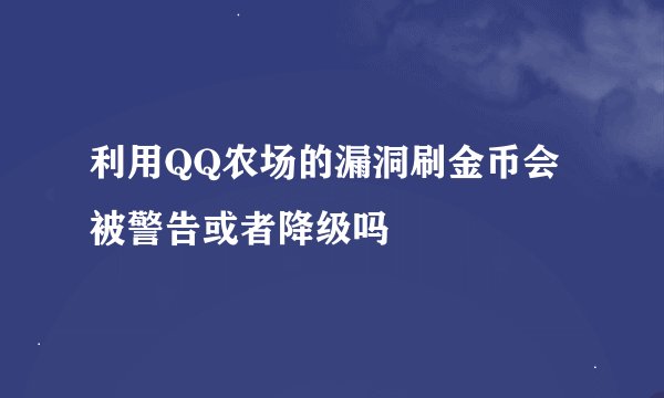 利用QQ农场的漏洞刷金币会被警告或者降级吗