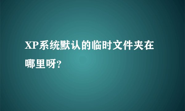 XP系统默认的临时文件夹在哪里呀？