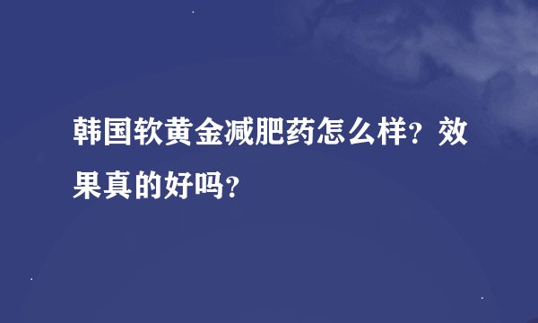 韩国软黄金减肥药怎么样？效果真的好吗？