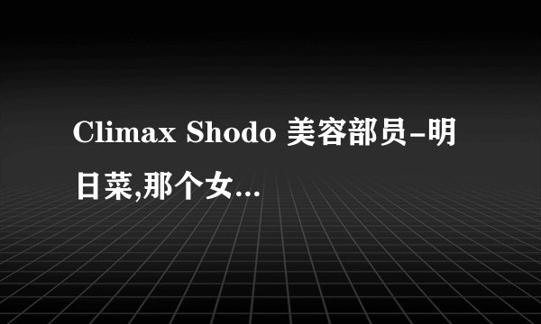 Climax Shodo 美容部员-明日菜,那个女的叫什么