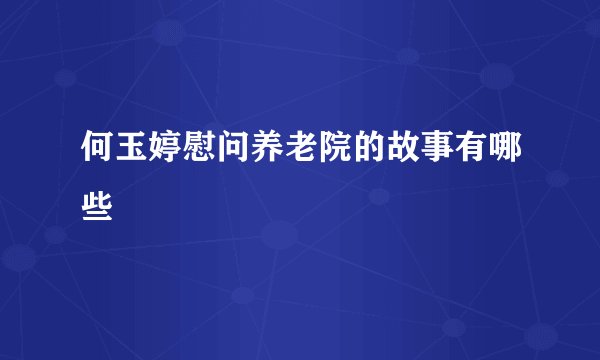 何玉婷慰问养老院的故事有哪些