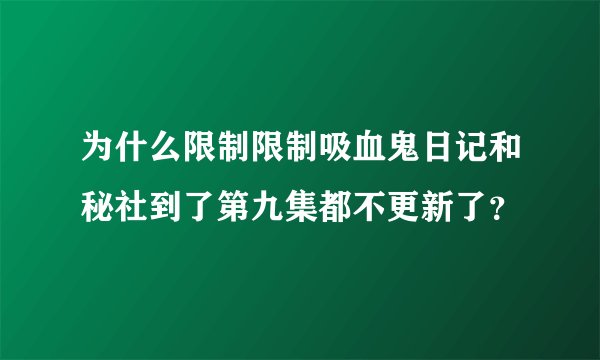 为什么限制限制吸血鬼日记和秘社到了第九集都不更新了？
