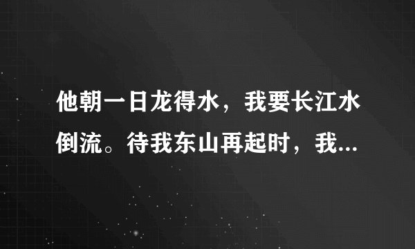 他朝一日龙得水，我要长江水倒流。待我东山再起时，我要血染半边天!!出自哪里和整首诗是什么?