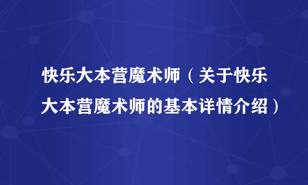 快乐大本营魔术师（关于快乐大本营魔术师的基本详情介绍）