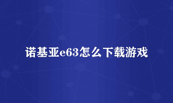 诺基亚e63怎么下载游戏