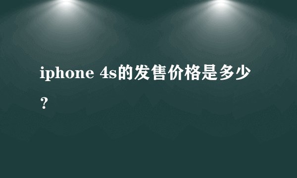 iphone 4s的发售价格是多少？