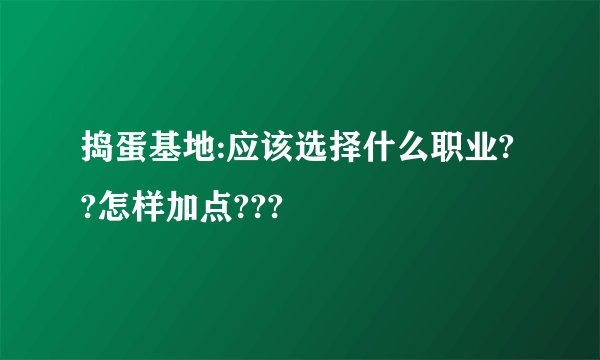 捣蛋基地:应该选择什么职业??怎样加点???