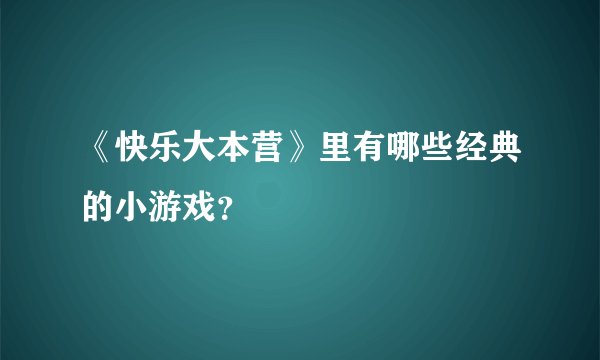 《快乐大本营》里有哪些经典的小游戏？