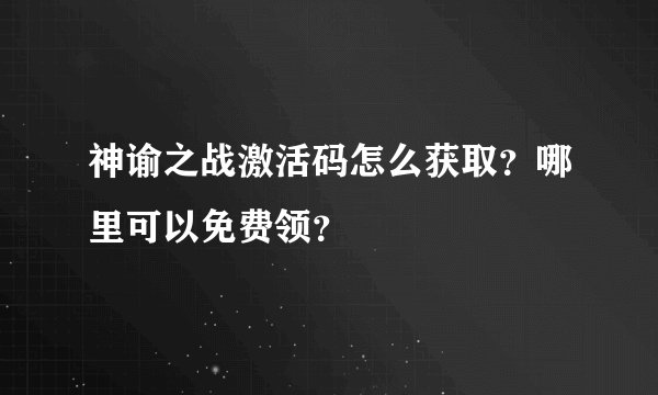 神谕之战激活码怎么获取？哪里可以免费领？