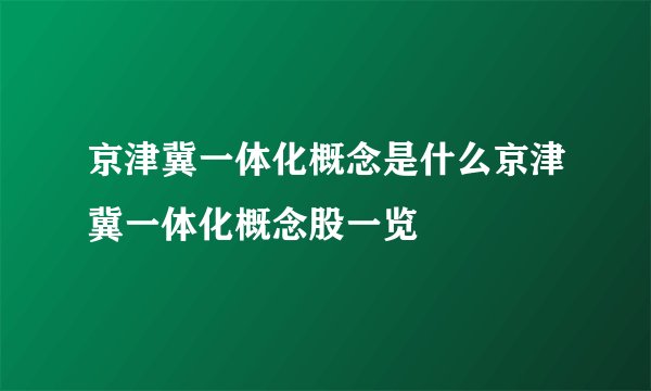 京津冀一体化概念是什么京津冀一体化概念股一览