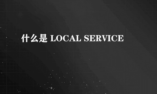 什么是 LOCAL SERVICE