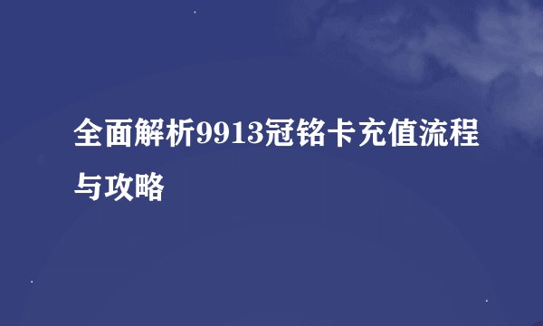 全面解析9913冠铭卡充值流程与攻略