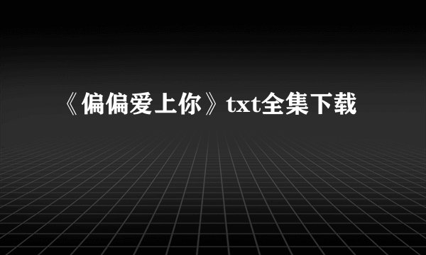 《偏偏爱上你》txt全集下载