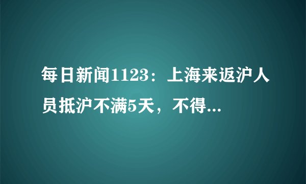 每日新闻1123：上海来返沪人员抵沪不满5天，不得进入公共场所！
