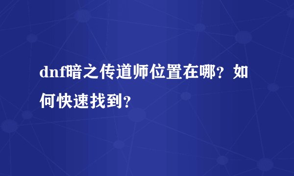 dnf暗之传道师位置在哪？如何快速找到？