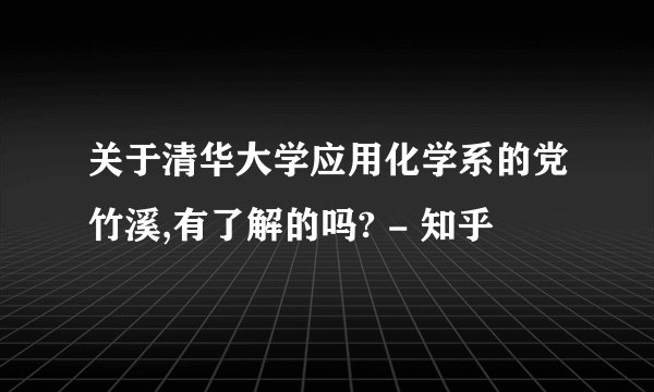 关于清华大学应用化学系的党竹溪,有了解的吗? - 知乎