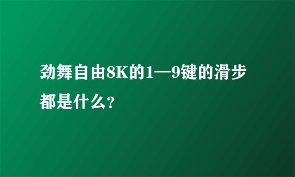 劲舞自由8K的1—9键的滑步都是什么？