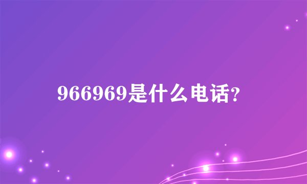 966969是什么电话？