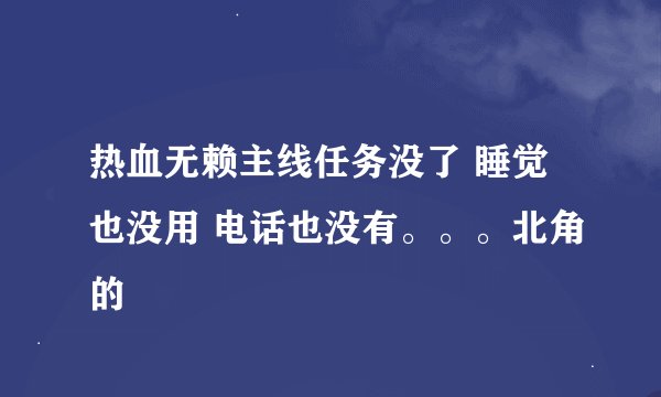 热血无赖主线任务没了 睡觉也没用 电话也没有。。。北角的