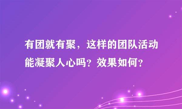 有团就有聚，这样的团队活动能凝聚人心吗？效果如何？
