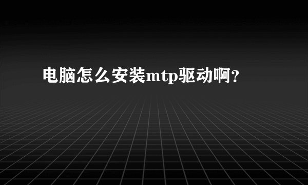 电脑怎么安装mtp驱动啊？