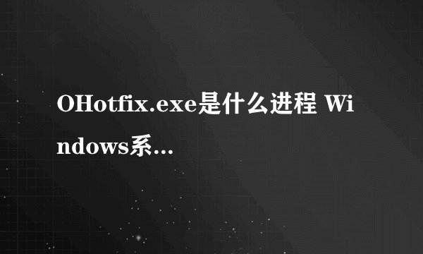 OHotfix.exe是什么进程 Windows系统OHotfix.exe文件介绍