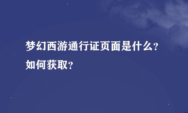 梦幻西游通行证页面是什么？如何获取？