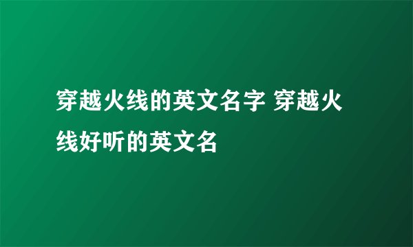 穿越火线的英文名字 穿越火线好听的英文名