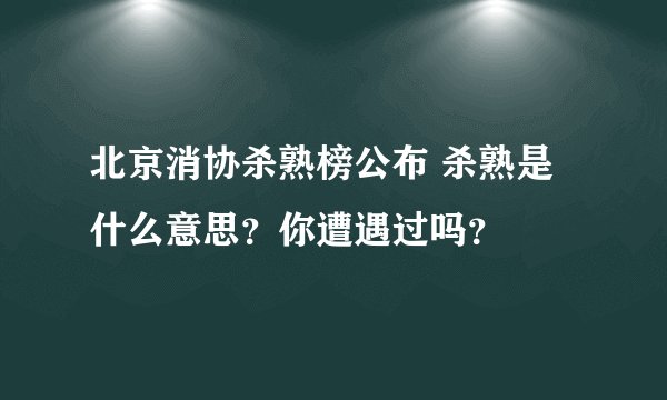 北京消协杀熟榜公布 杀熟是什么意思？你遭遇过吗？