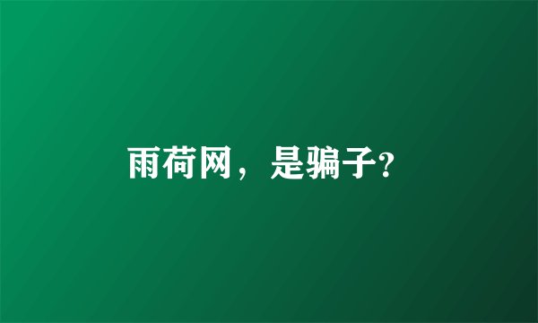 雨荷网，是骗子？
